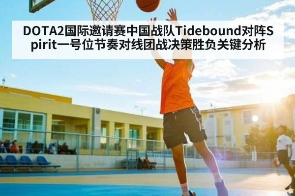 DOTA2国际邀请赛中国战队Tidebound对阵Spirit一号位节奏对线团战决策胜负关键分析
