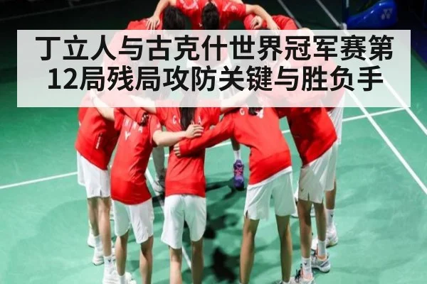 丁立人与古克什世界冠军赛第12局残局攻防关键与胜负手