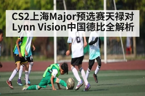 CS2上海Major预选赛天禄对Lynn Vision中国德比全解析